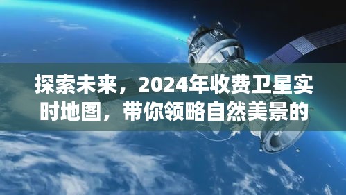 2024收费卫星实时地图，开启自然美景奇幻之旅的探索之旅