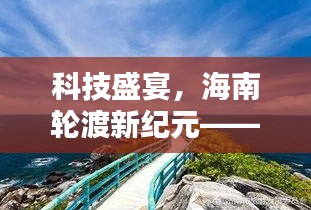 科技盛宴与海南轮渡的新纪元，实时播报微博动态（附日期）