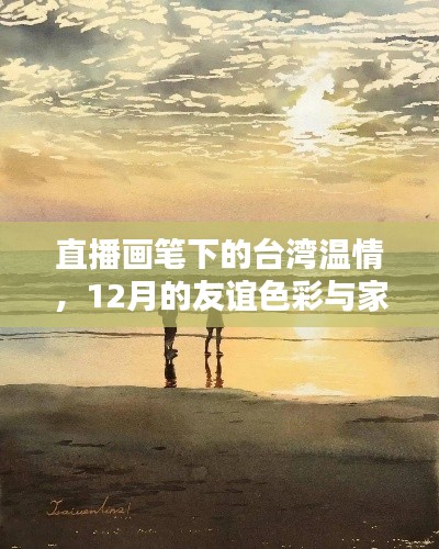 直播画笔下的台湾温情，友谊色彩与家的温馨在12月绽放