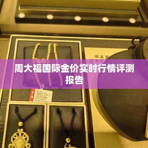 周大福国际金价实时行情深度解析与评测报告