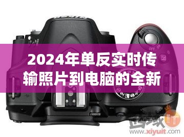 2024单反实时传输技术，照片即时分享新体验