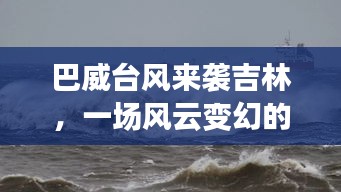 巴威台风来袭吉林，风云变幻的壮丽画卷