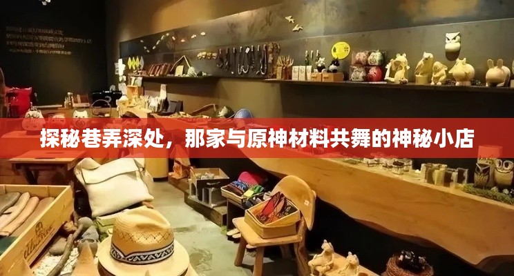 探秘巷弄深处的神秘小店，与原神材料共舞之旅