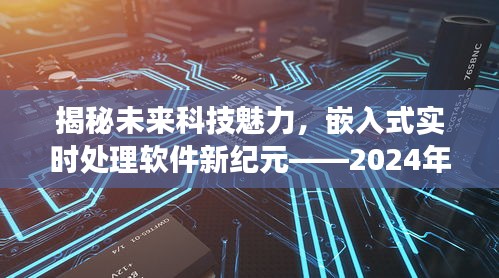 揭秘未来科技魅力，嵌入式实时处理软件的新纪元展望（2024年12月22日）