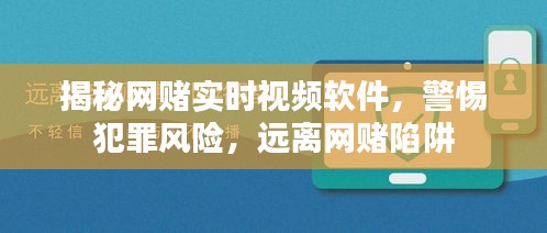 警惕网赌实时视频软件的犯罪风险，远离陷阱，守护安全！