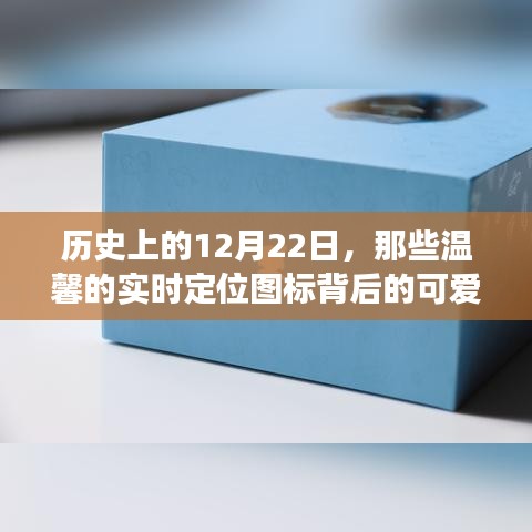 温馨的实时定位图标背后的可爱故事，历史上的那些温馨瞬间（12月22日）