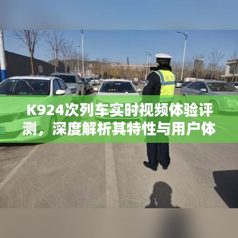 K924次列车实时视频体验深度评测，特性与用户体验解析