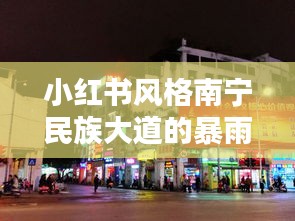 小红书风格下的南宁民族大道暴雨记忆，历史瞬间的铭记