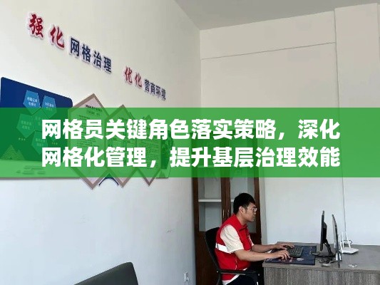 网格员关键角色落实策略，深化网格化管理，提升基层治理效能