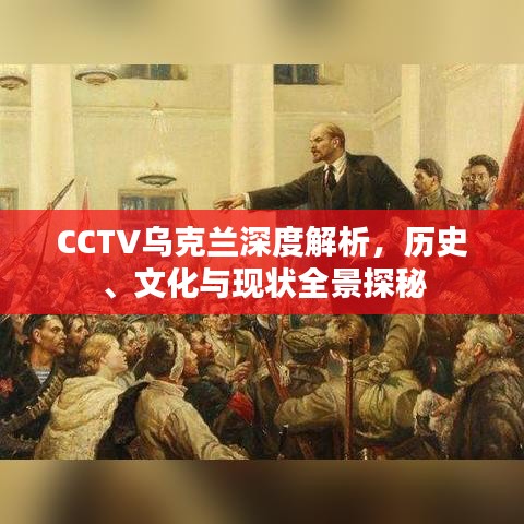 CCTV乌克兰深度解析，历史、文化与现状全景探秘