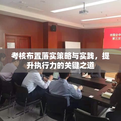 考核布置落实策略与实践，提升执行力的关键之道