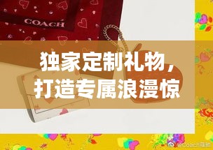 独家定制礼物，打造专属浪漫惊喜——送给最特别的女友