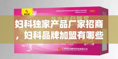 妇科独家产品厂家招商，妇科品牌加盟有哪些 