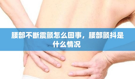 腰部不断震颤怎么回事，腰部颤抖是什么情况 