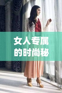 女人专属的时尚秘籍，服装搭配的艺术技巧