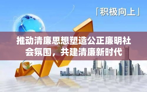 推动清廉思想塑造公正廉明社会氛围，共建清廉新时代