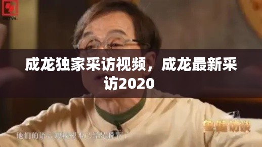 成龙独家采访视频，成龙最新采访2020 