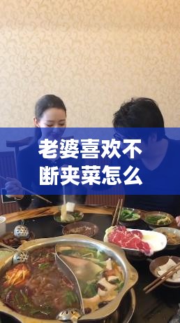 老婆喜欢不断夹菜怎么办，老婆爱吃怎么办 