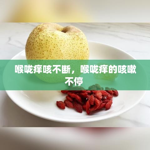 喉咙痒咳不断，喉咙痒的咳嗽不停 