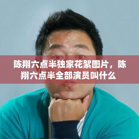 陈翔六点半独家花絮图片，陈翔六点半全部演员叫什么 