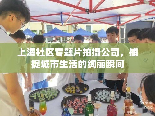 上海社区专题片拍摄公司，捕捉城市生活的绚丽瞬间