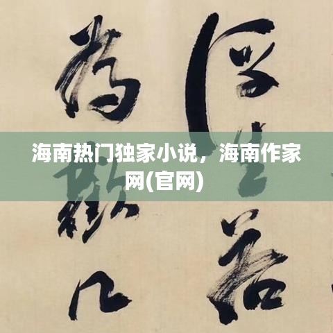 海南热门独家小说，海南作家网(官网) 