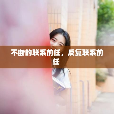 不断的联系前任，反复联系前任 