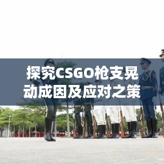 探究CSGO枪支晃动成因及应对之策