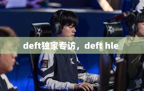 deft独家专访，deft hle 