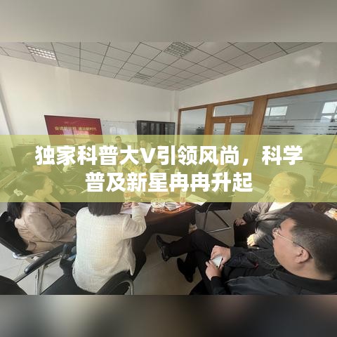 独家科普大V引领风尚，科学普及新星冉冉升起