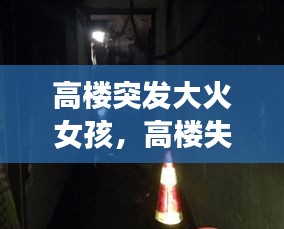 高楼突发大火女孩，高楼失火女子坠亡原因 