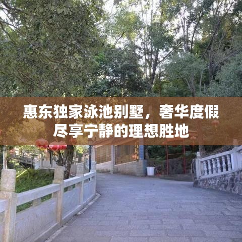 惠东独家泳池别墅，奢华度假尽享宁静的理想胜地