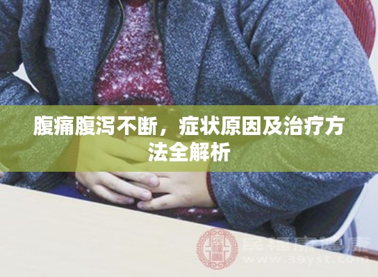 腹痛腹泻不断，症状原因及治疗方法全解析