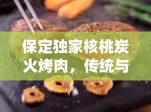 保定独家核桃炭火烤肉，传统与创新完美融合的美味体验