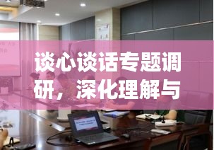 谈心谈话专题调研，深化理解与有效沟通的黄金路径