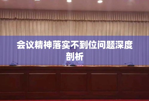 会议精神落实不到位问题深度剖析