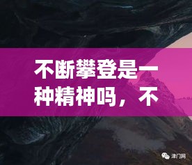 不断攀登是一种精神吗，不断攀登的例子 