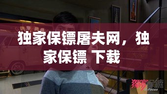 独家保镖屠夫网，独家保镖 下载 