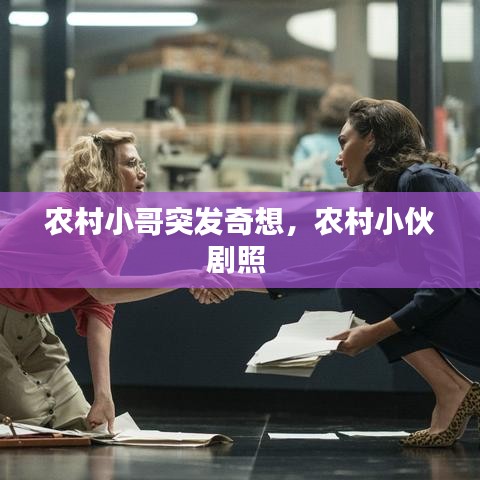 农村小哥突发奇想，农村小伙剧照 