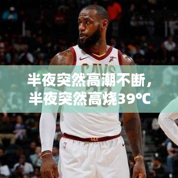 半夜突然高潮不断，半夜突然高烧39℃多怎么办 