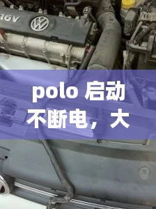 polo 启动不断电，大众polo不好启动 