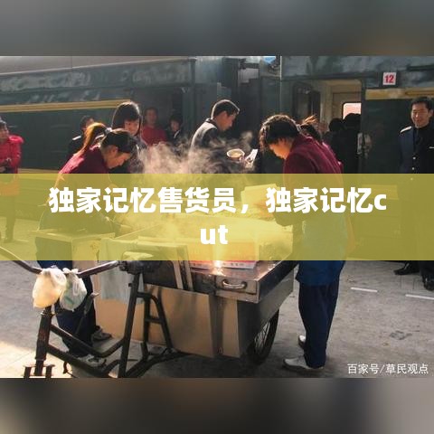 独家记忆售货员，独家记忆cut 