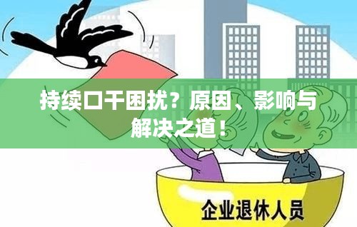 持续口干困扰？原因、影响与解决之道！