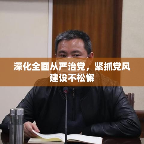 深化全面从严治党，紧抓党风建设不松懈