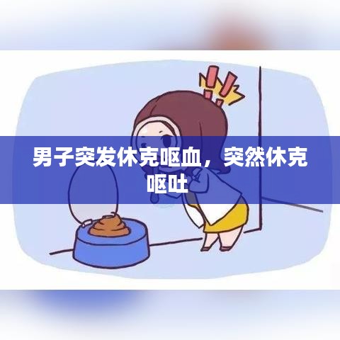 男子突发休克呕血，突然休克呕吐 