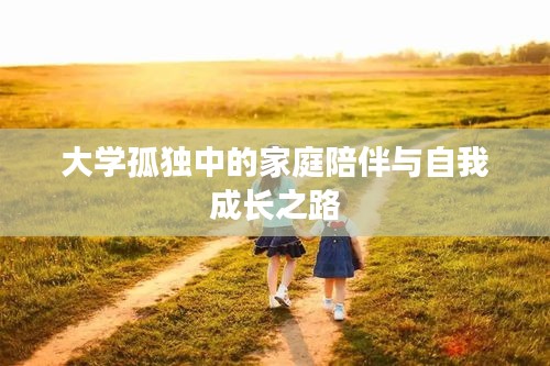 大学孤独中的家庭陪伴与自我成长之路