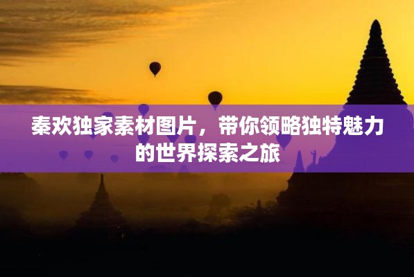 秦欢独家素材图片，带你领略独特魅力的世界探索之旅