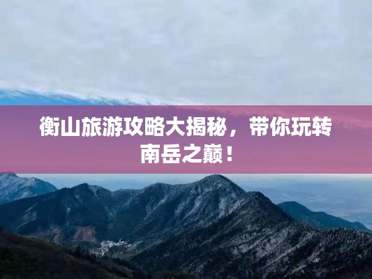 衡山旅游攻略大揭秘，带你玩转南岳之巅！