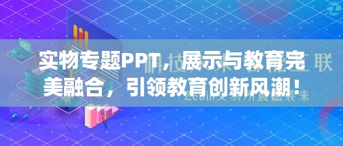 实物专题PPT，展示与教育完美融合，引领教育创新风潮！