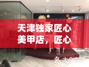 天津独家匠心美甲店，匠心独运，指尖绽放绝美艺术